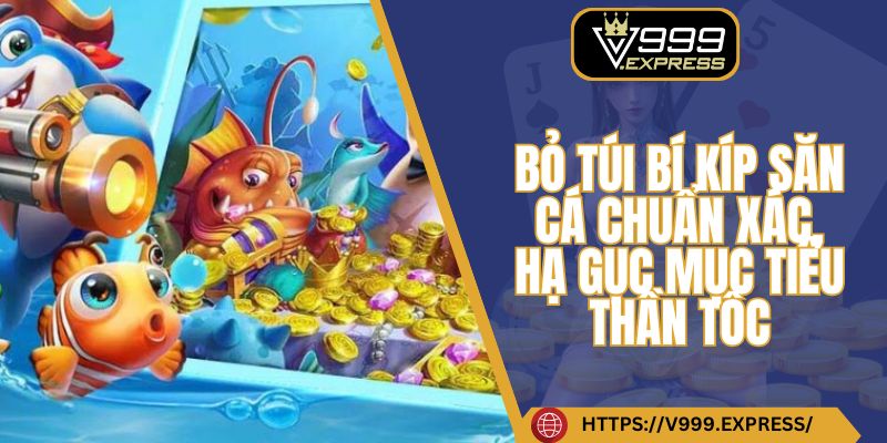 Bỏ túi bí kíp săn cá chuẩn xác, hạ gục mục tiêu thần tốc
