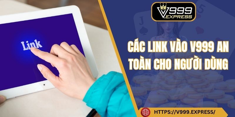 Các link vào V999 an toàn cho người dùng