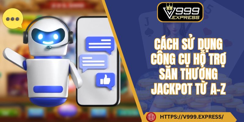 Cách sử dụng công cụ hỗ trợ săn thưởng jackpot từ A-Z