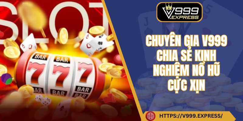 Chuyên gia V999 chia sẻ kinh nghiệm nổ hũ cực xịn