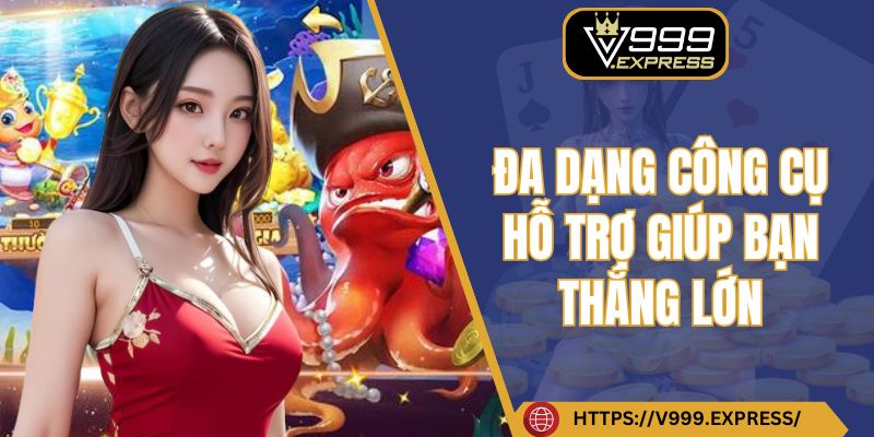 Đa dạng công cụ hỗ trợ giúp bạn thắng lớn