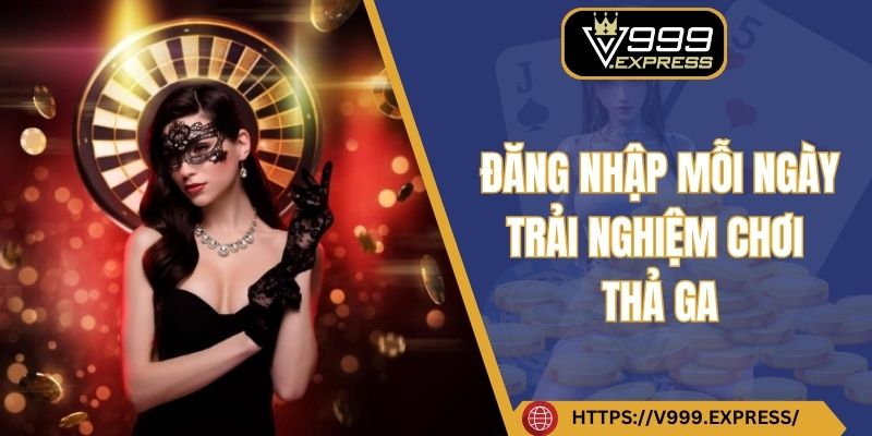 Đăng nhập mỗi ngày trải nghiệm chơi thả ga