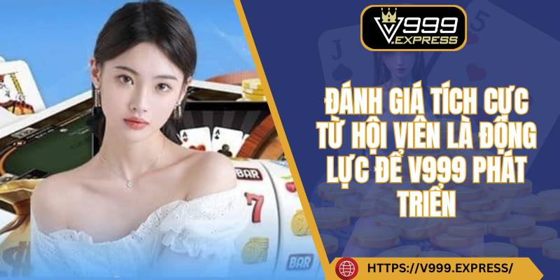 Đánh giá tích cực từ hội viên là động lực để V999 phát triển