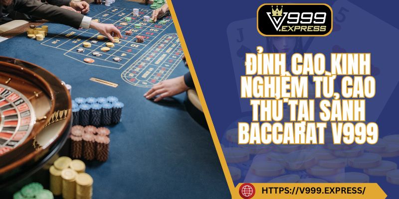 Đỉnh cao kinh nghiệm từ cao thủ tại sảnh Baccarat V999