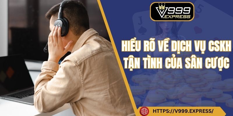 Hiểu rõ về dịch vụ CSKH tận tình của sân cược
