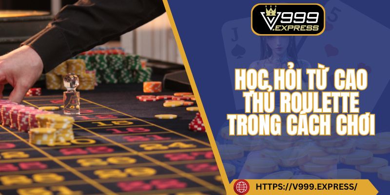 Học hỏi từ cao thủ Roulette trong cách chơi