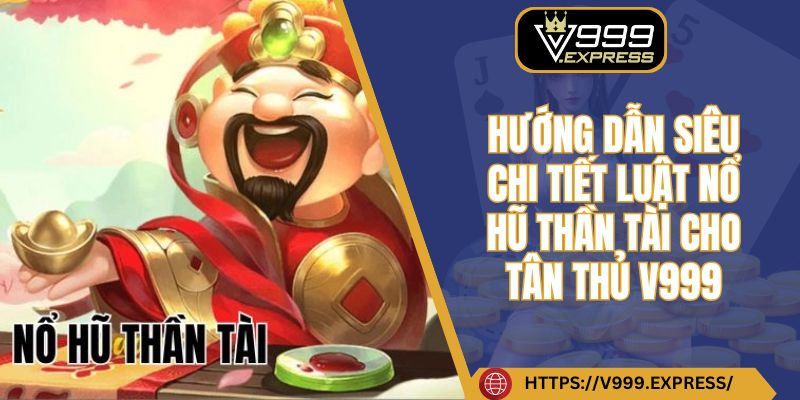 Hướng dẫn siêu chi tiết luật nổ hũ thần tài cho tân thủ V999