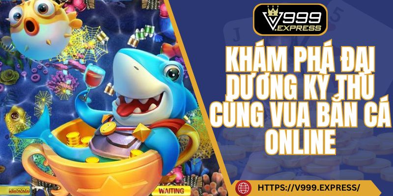 Khám phá đại dương kỳ thú cùng vua bắn cá online