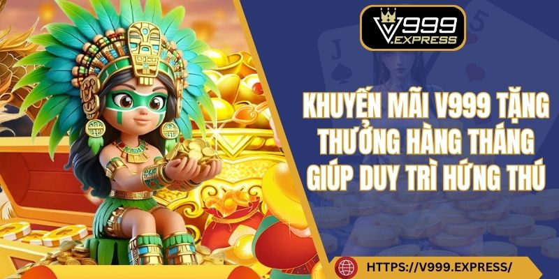 Khuyến mãi V999 tặng thưởng hàng tháng giúp duy trì hứng thú