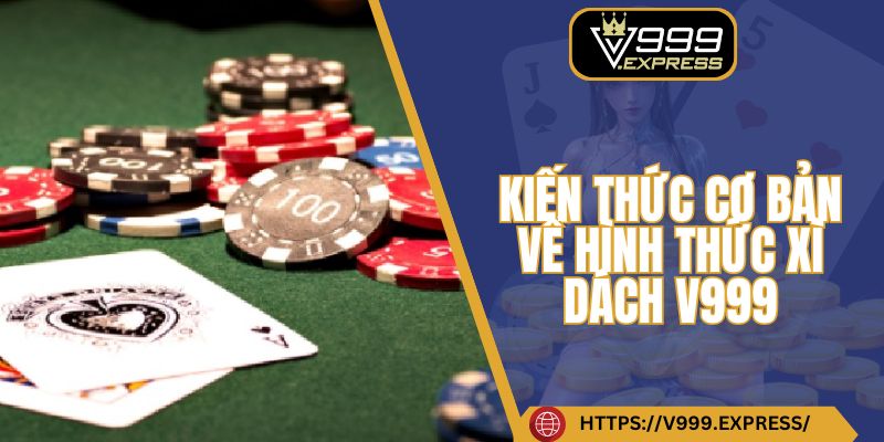 Kiến thức cơ bản về hình thức xì dách V999