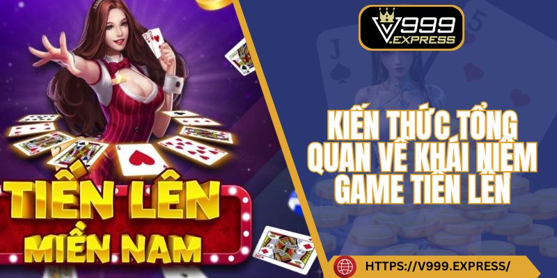 Kiến thức tổng quan về khái niệm game tiến lên