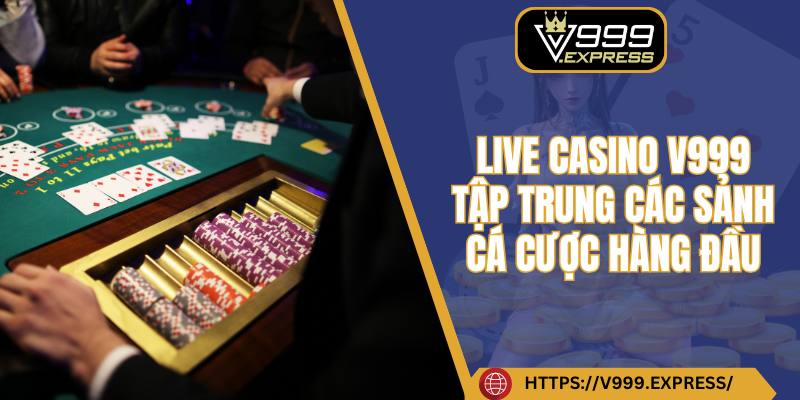 Live casino V999 tập trung các sảnh cá cược hàng đầu