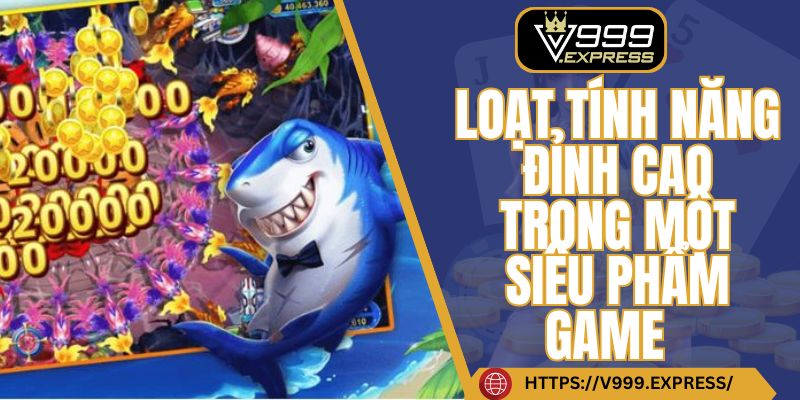 Loạt tính năng đỉnh cao trong một siêu phẩm game tại V999