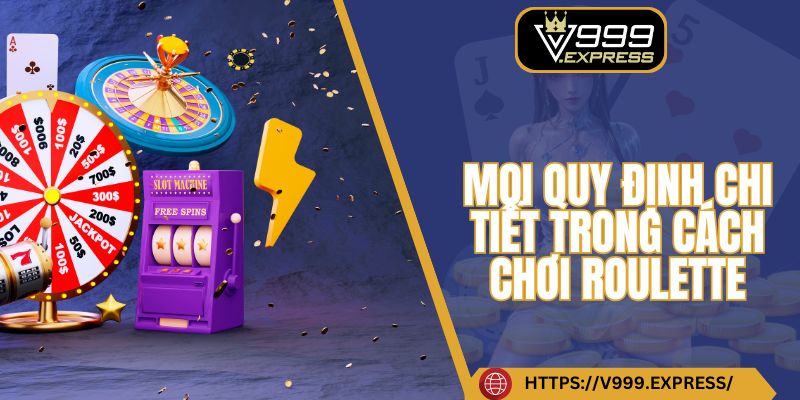 Mọi quy định chi tiết trong cách chơi Roulette