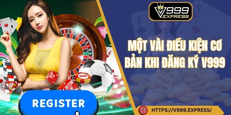 Một vài điều kiện cơ bản khi đăng ký V999