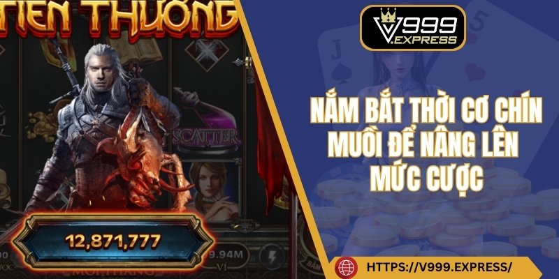 Nắm bắt thời cơ chín muồi để nâng lên mức cược