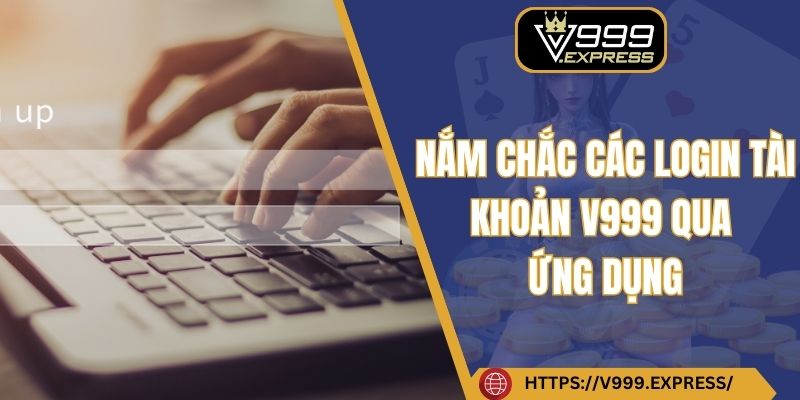 Nắm chắc các login tài khoản V999 qua ứng dụng