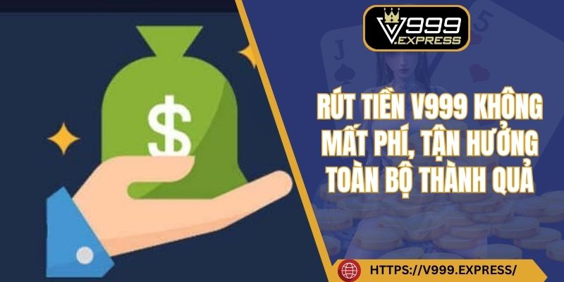Rút tiền V999 không mất phí, tận hưởng toàn bộ thành quả