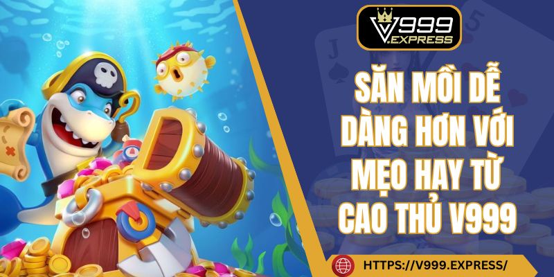 Săn mồi dễ dàng hơn với mẹo hay từ cao thủ V999