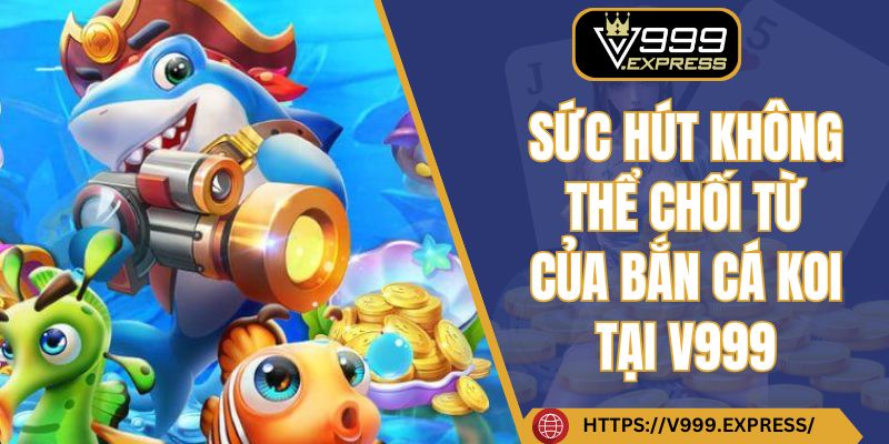 Sức hút không thể chối từ của bắn cá koi tại V999