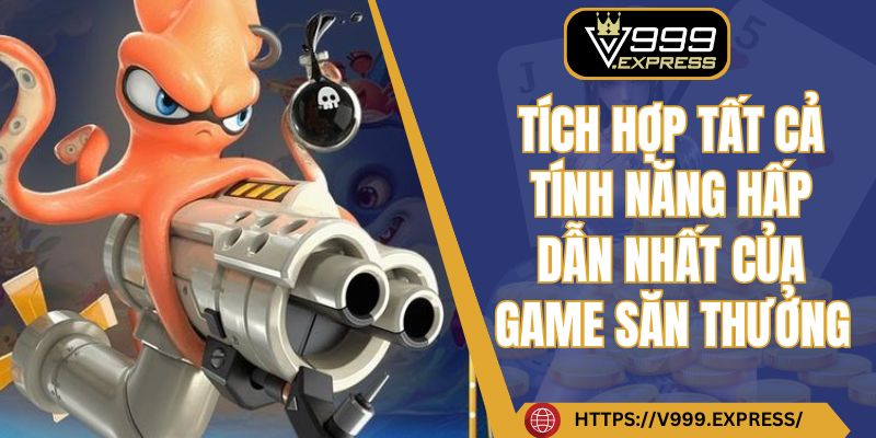 Tích hợp tất cả tính năng hấp dẫn nhất của game săn thưởng