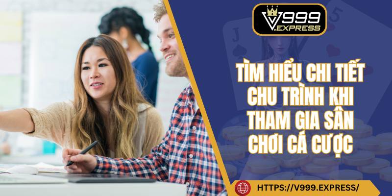Tìm hiểu chi tiết chu trình khi tham gia sân chơi cá cược