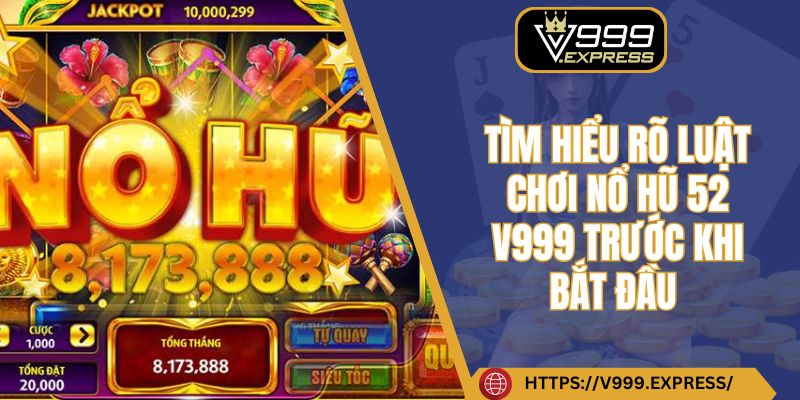 Tìm hiểu rõ luật chơi nổ hũ 52 V999 trước khi bắt đầu