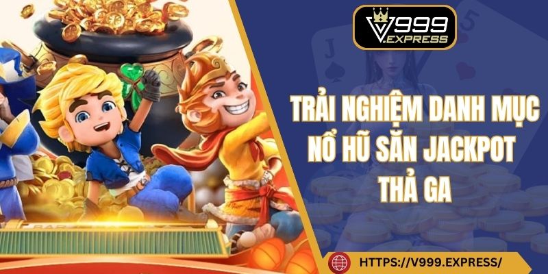 Trải nghiệm danh mục nổ hũ săn Jackpot thả ga