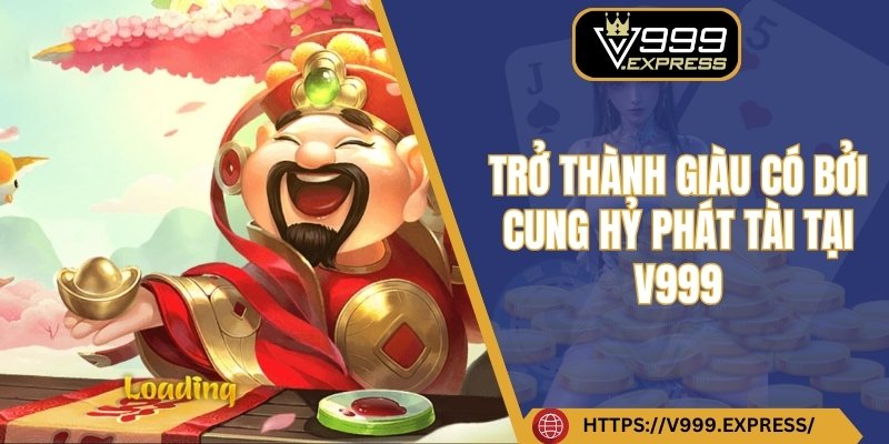 Trở thành giàu có bởi cung hỷ phát tài tại V999