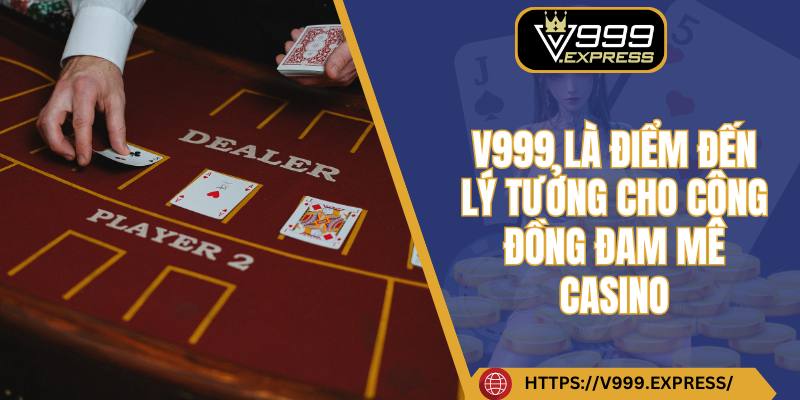 V999 là điểm đến lý tưởng cho cộng đồng đam mê casino