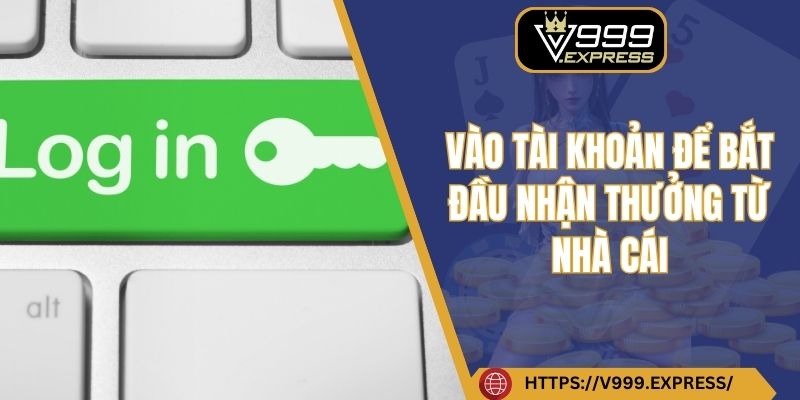 Vào tài khoản để bắt đầu nhận thưởng từ nhà cái