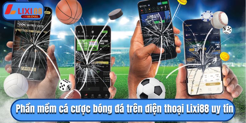 Phần mềm cá cược bóng đá trên điện thoại Lixi88 uy tín